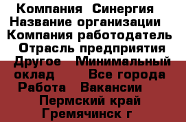 Компания «Синергия › Название организации ­ Компания-работодатель › Отрасль предприятия ­ Другое › Минимальный оклад ­ 1 - Все города Работа » Вакансии   . Пермский край,Гремячинск г.